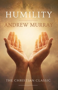 Humility - The Beauty of Holiness: The Original and Unabridged Christian Classic