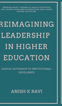 Hardcover Reimagining Leadership in Higher Education: Digital Pathways to Institutional Excellence Book