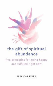 Paperback The Gift of Spiritual Abundance: Five Principles for Being Happy and Fulfilled Right Now (Shifts in Consciousness) Book