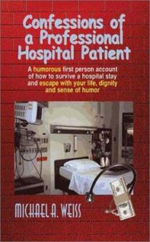 Paperback Confessions of a Professional Hospital Patient: A Humorous First Person Account of How to Survive a Hospital Stay and Escape with Your Life, Dignity a Book