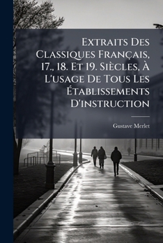 Paperback Extraits Des Classiques Français, 17., 18. Et 19. Siècles, À L'usage De Tous Les Établissements D'instruction: Cours Superieurs, Part 1 [French] Book