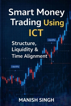 Smart Money Trading Using ICT Structure, Liquidity & Time Alignment: An Advanced Guide to Market Structure, Liquidity Mapping, and Timeframe Alignment (Smart Money Trading Series)