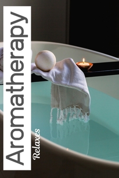 Aromatherapy Relaxes: Notebook Journal and Organizer To Keep Records Recipes and Notes In One Location 6 X 9 Inches 152 Pages Lightweight