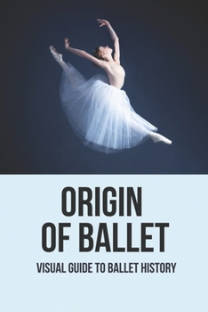 Paperback Origin Of Ballet: Visual Guide To Ballet History: Famous Ballet Dances Book