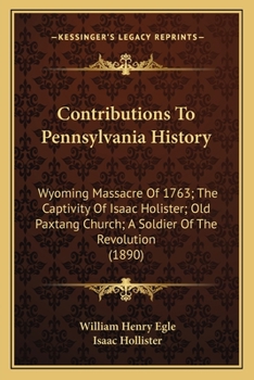 Paperback Contributions To Pennsylvania History: Wyoming Massacre Of 1763; The Captivity Of Isaac Holister; Old Paxtang Church; A Soldier Of The Revolution (189 Book