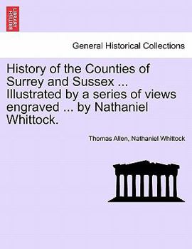 Paperback History of the Counties of Surrey and Sussex ... Illustrated by a series of views engraved ... by Nathaniel Whittock. VOL.I Book