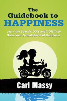 Paperback The Guidebook to Happiness: Learn the Specific DO's and DON'Ts to Raise Your Default Level of Happiness Book