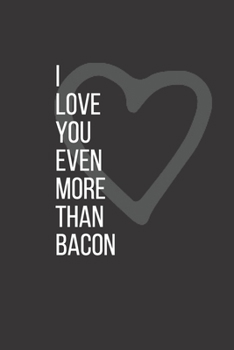 I LOVE YOU EVEN MORE THAN BACON: Cute Lined Notebook Fun Valentine's Day Gift For A Girlfriend or Boyfriend (lovers journals)