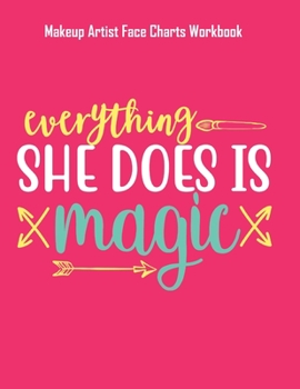 Everything She Does Is Magic - Makeup Artist Face Charts Workbook: Blank Makeup Face Charts for Professional Makeup Artists | Makeup Artist Gifts For Women
