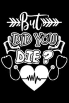 But Did You Die?: But Did You Die? Sarcastic Gift 6x9 Journal Gift Notebook with 125 Lined Pages
