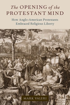 Hardcover The Opening of the Protestant Mind: How Anglo-American Protestants Embraced Religious Liberty Book