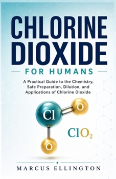 Chlorine Dioxide for Humans: A Practical Guide to the Chemistry, Safe Preparation, Dilution, and Applications of Chlorine Dioxide