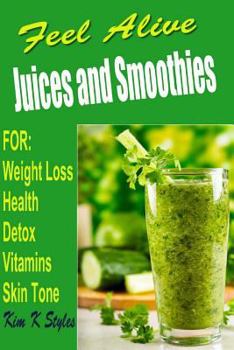 Feel Alive Juices and Smoothies: For Health, Detox, Weight Loss, Vitamins and Skin Tone