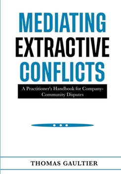 Mediating Extractive Conflicts: A Practitioner's Handbook for Company-Community Disputes (Social Accord Architecture Series)