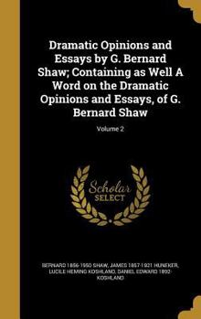 Hardcover Dramatic Opinions and Essays by G. Bernard Shaw; Containing as Well A Word on the Dramatic Opinions and Essays, of G. Bernard Shaw; Volume 2 Book