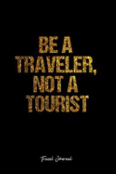 Travel Journal: Dot Grid Journal -Be A Traveler, Not A Tourist - Black Lined Diary, Planner, Gratitude, Writing, Travel, Goal, Bullet Notebook - 6x9 120 page