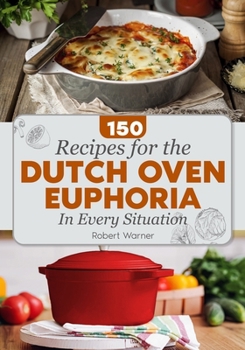 Paperback The Dutch Oven Euphoria. 150 RE&#1057;IPES FOR EVERY SITUATION: Delicious Meals for Two, Breakfasts & Dinners, and Mastering Bread Baking for Everyday Book