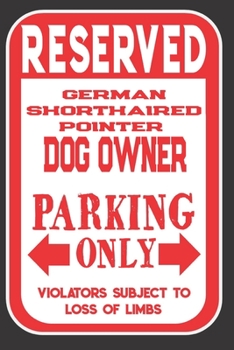 Reserved German Shorthaired Pointer Dog Owner Parking Only. Violators Subject To Loss Of Limbs: Blank Lined Notebook To Write In | Funny Gift For German Shorthaired Pointer Dog Lovers