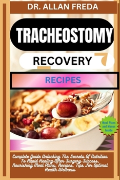Tracheostomy Recovery Recipes: Complete Guide Unlocking The Secrets Of Nutrition To Rapid Healing After Surgery Success, Nourishing Meal Plans, Recip