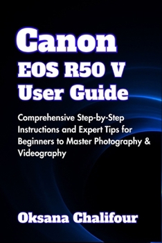 Paperback Canon EOS R50 V User Guide: Comprehensive Step-by-Step Instructions and Expert Tips for Beginners to Master Photography & Videography Book