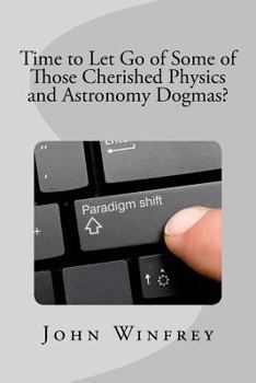 Paperback Time to Let Go of Some of Those Cherished Physics and Astronomy Dogmas? Book