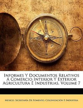 Paperback Informes Y Documentos Relativos Á Comercio Interior Y Exterior Agricultura É Industrias; Volume 7 [Spanish] Book