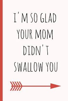 I'm so glad your mom didn't swallow you: a funny lined notebook. Blank novelty journal with a romantic cover, perfect as a gift (& better than a card) for your amazing partner!