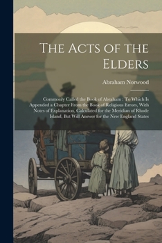 The Acts of the Elders: Commonly Called the Book of Abraham: To Which Is Appended a Chapter From the Book of Religious Errors, With Notes of ... But Will Answer for the New England States