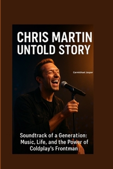 CHRIS MARTIN UNTOLD STORY: Soundtrack of a Generation:Music, Life, and the Power of Coldplay’s Frontman