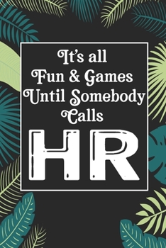 It's All Fun & Games Until Somebody Calls HR: Human Resources Inspirational Quotes Journal & Notebook Appreciation Gift For Journaling, Note Taking And Jotting Down Ideas
