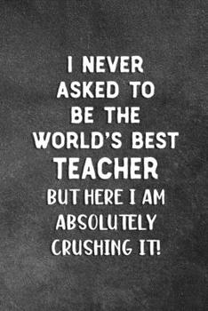 Paperback I Never Asked To Be The World's Best Teacher: Blank Lined Notebook Snarky Sarcastic Gag Gift For Teachers Who Are Crushing it Book