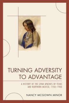 Hardcover Turning Adversity to Advantage: A History of the Lipan Apaches of Texas and Northern Mexico, 1700-1900 Book