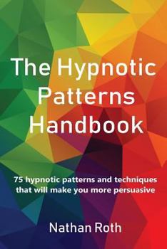 Paperback The Hypnotic Patterns Handbook: 75 Hypnotic Patterns and Techniques That Will Make You More Persuasive Book