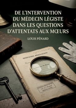 De l'intervention du médecin légiste dans les questions d'attentats aux moeurs: Une analyse détaillée du rôle du médecin légiste face aux attentats aux moeurs au XIXe siècle (French Edition)