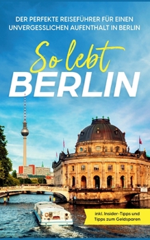 Paperback So lebt Berlin: Der perfekte Reiseführer für einen unvergesslichen Aufenthalt in Berlin - inkl. Insider-Tipps und Tipps zum Geldsparen [German] Book