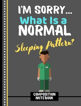 I'm Sorry...What Is a Sleeping Pattern? (COMPOSITION NOTEBOOK): Funny Medical Life Quote Novelty Gift - College Ruled Nurse Notebook for Medical Students, Doctors, and Men