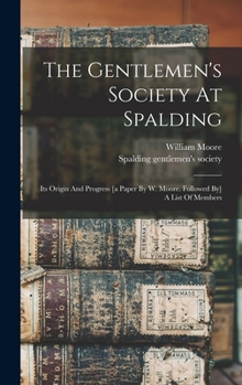 Hardcover The Gentlemen's Society At Spalding: Its Origin And Progress [a Paper By W. Moore. Followed By] A List Of Members Book