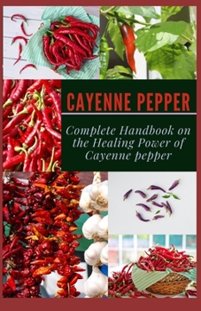 Paperback Cayenne Pepper: Complete Handbook on The Healing Power of Cayenne Pepper Book