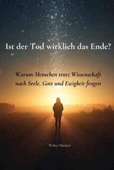 Ist der Tod wirklich das Ende?: Warum Menschen trotz Wissenschaft nach Seele, Gott und Ewigkeit fragen (German Edition)