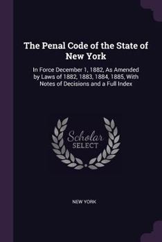 Paperback The Penal Code of the State of New York: In Force December 1, 1882, As Amended by Laws of 1882, 1883, 1884, 1885, With Notes of Decisions and a Full I Book