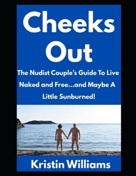 Cheeks Out: The Nudist Couple’s Guide to Live Naked and Free…and Maybe A Little Sunburned! (The Naked Rebel)