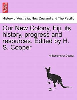 Paperback Our New Colony, Fiji, Its History, Progress and Resources. Edited by H. S. Cooper Book