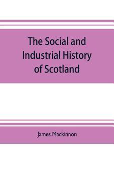 The social and industrial history of Scotland, from the union to the present time