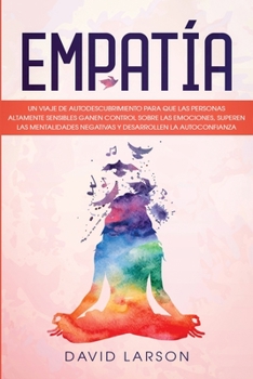 Empatía: Un Viaje de Autodescubrimiento para que las Personas Altamente Sensibles Ganen Control Sobre las Emociones, Superen las Mentalidades ... (Empath - Spanish Version)