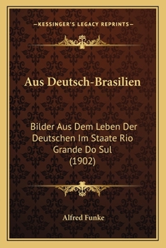 Paperback Aus Deutsch-Brasilien: Bilder Aus Dem Leben Der Deutschen Im Staate Rio Grande Do Sul (1902) [German] Book