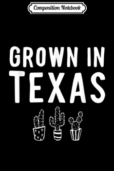 Composition Notebook: Grown In Texas Cactus Quote State Pride Lone Star State  Journal/Notebook Blank Lined Ruled 6x9 100 Pages