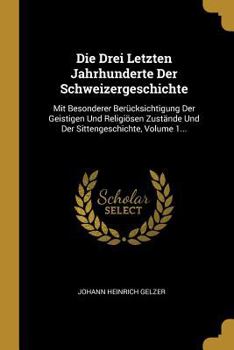 Paperback Die Drei Letzten Jahrhunderte Der Schweizergeschichte: Mit Besonderer Berücksichtigung Der Geistigen Und Religiösen Zustände Und Der Sittengeschichte, [German] Book