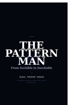The Pattern Man - From Invisible to Inevitable: The 4 Truths That Keep Every Business Hidden and the One Pattern That Gets It Found in Search, Cited by ChatGPT and Chosen by the Right Buyer