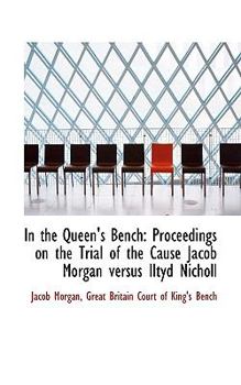 In the Queen's Bench : Proceedings on the Trial of the Cause Jacob Morgan versus Iltyd Nicholl