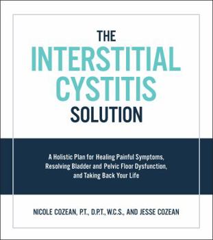 Paperback The Interstitial Cystitis Solution: A Holistic Plan for Healing Painful Symptoms, Resolving Bladder and Pelvic Floor Dysfunction, and Taking Back Your Book
